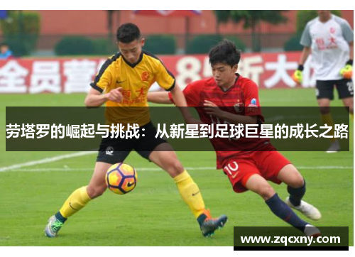 劳塔罗的崛起与挑战：从新星到足球巨星的成长之路
