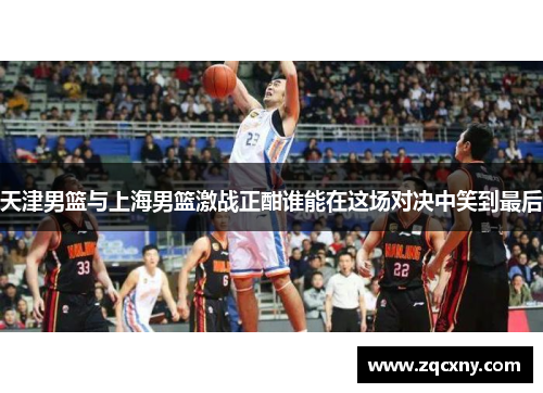 天津男篮与上海男篮激战正酣谁能在这场对决中笑到最后